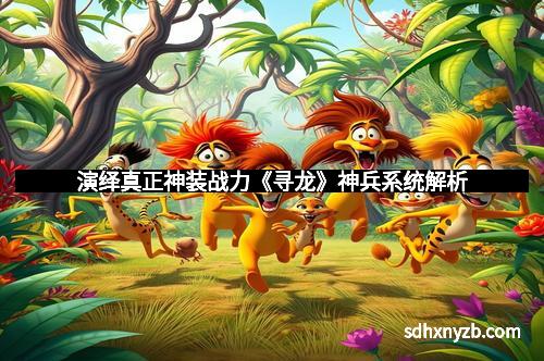 演绎真正神装战力《寻龙》神兵系统解析