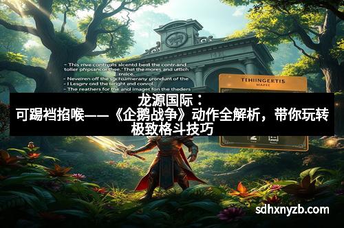 龙源国际：可踢裆掐喉——《企鹅战争》动作全解析，带你玩转极致格斗技巧